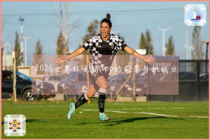2026世界杯竞猜App的前景与挑战分析