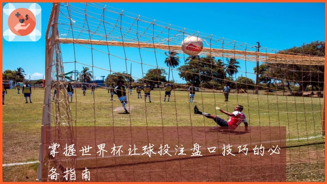 掌握世界杯让球投注盘口技巧的必备指南