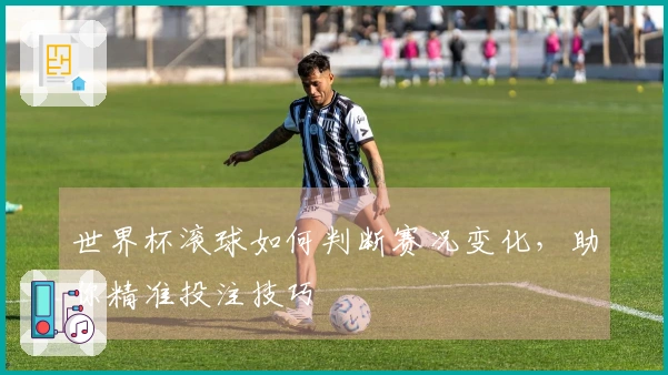 世界杯滚球如何判断赛况变化，助你精准投注技巧