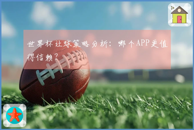 世界杯让球策略分析：哪个APP更值得信赖？