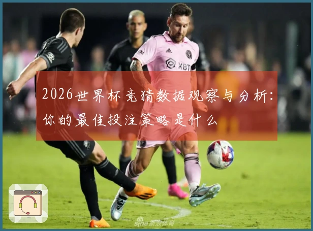 2026世界杯竞猜数据观察与分析：你的最佳投注策略是什么