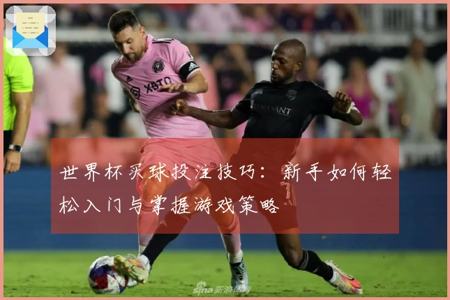 世界杯买球投注技巧：新手如何轻松入门与掌握游戏策略