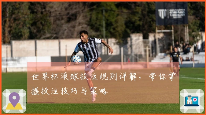 世界杯滚球投注规则详解，带你掌握投注技巧与策略