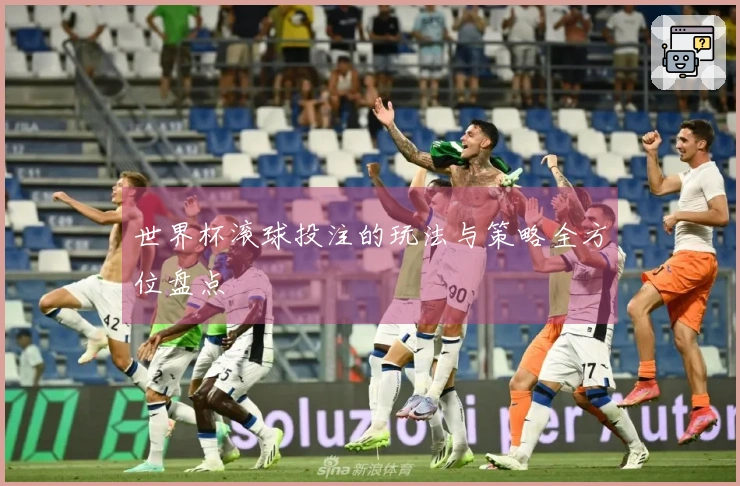 世界杯滚球投注的玩法与策略全方位盘点