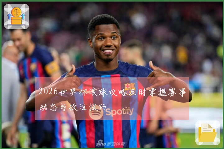 2026世界杯滚球攻略及时掌握赛事动态与投注技巧