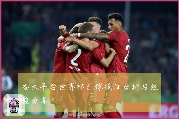 各大平台世界杯让球投注分析与经验分享